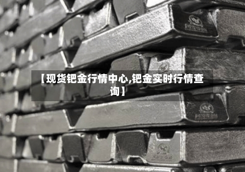 【现货钯金行情中心,钯金实时行情查询】