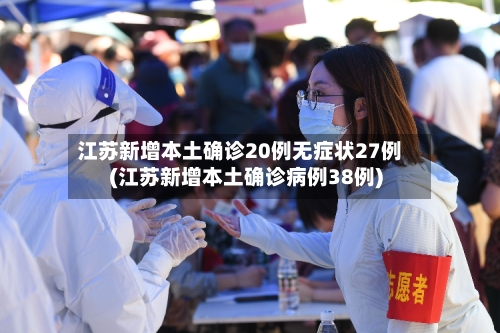 江苏新增本土确诊20例无症状27例(江苏新增本土确诊病例38例)-第2张图片