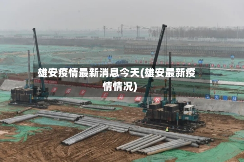 雄安疫情最新消息今天(雄安最新疫情情况)