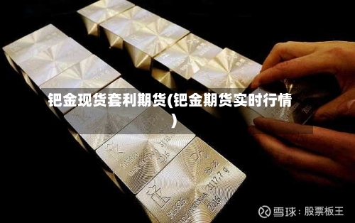 钯金现货套利期货(钯金期货实时行情)
