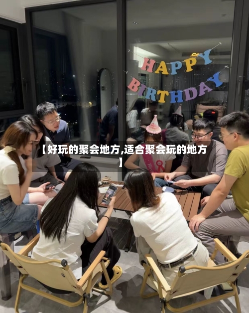 【好玩的聚会地方,适合聚会玩的地方】