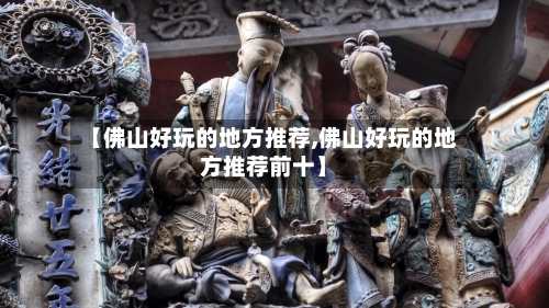 【佛山好玩的地方推荐,佛山好玩的地方推荐前十】