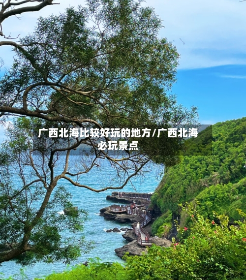 广西北海比较好玩的地方/广西北海必玩景点