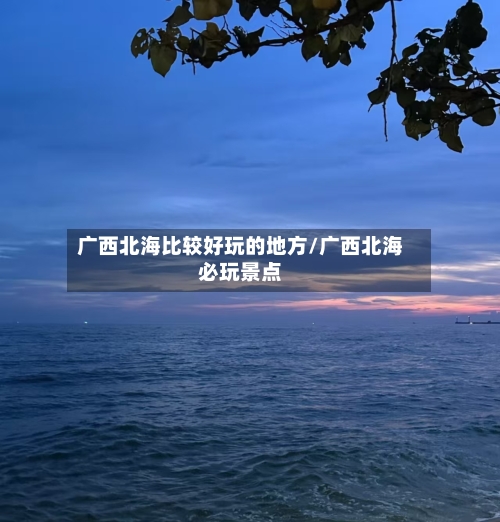 广西北海比较好玩的地方/广西北海必玩景点-第2张图片