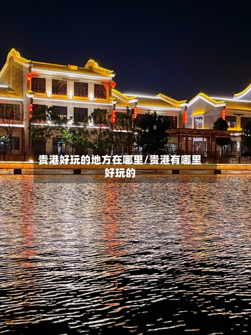 贵港好玩的地方在哪里/贵港有哪里好玩的