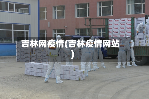 吉林网疫情(吉林疫情网站)-第2张图片