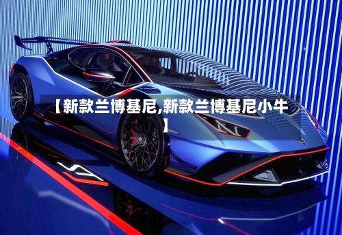 【新款兰博基尼,新款兰博基尼小牛】-第2张图片