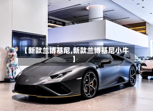 【新款兰博基尼,新款兰博基尼小牛】