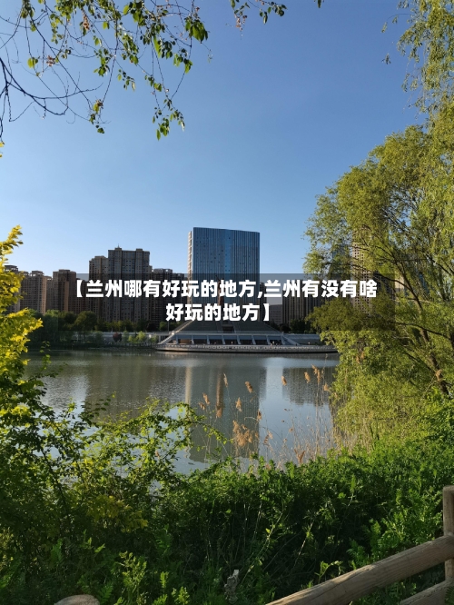 【兰州哪有好玩的地方,兰州有没有啥好玩的地方】-第2张图片