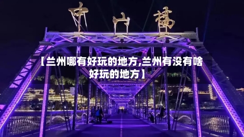 【兰州哪有好玩的地方,兰州有没有啥好玩的地方】-第3张图片