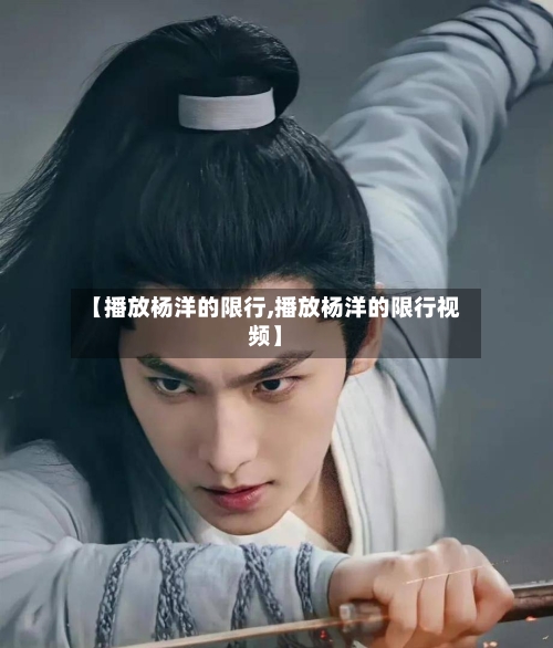 【播放杨洋的限行,播放杨洋的限行视频】-第2张图片