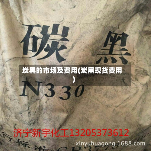 炭黑的市场及费用(炭黑现货费用)
