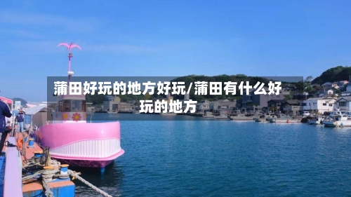 蒲田好玩的地方好玩/蒲田有什么好玩的地方