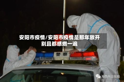 安阳市疫情/安阳市疫情是那年放开别且都感燃一遍-第3张图片