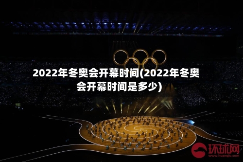 2022年冬奥会开幕时间(2022年冬奥会开幕时间是多少)-第2张图片