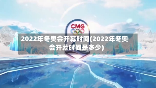 2022年冬奥会开幕时间(2022年冬奥会开幕时间是多少)