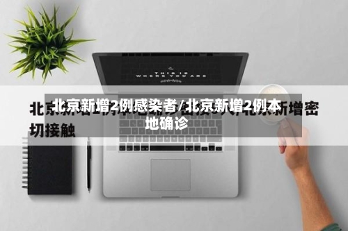 北京新增2例感染者/北京新增2例本地确诊-第2张图片