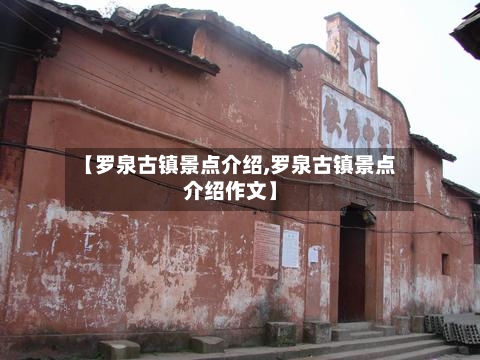 【罗泉古镇景点介绍,罗泉古镇景点介绍作文】
