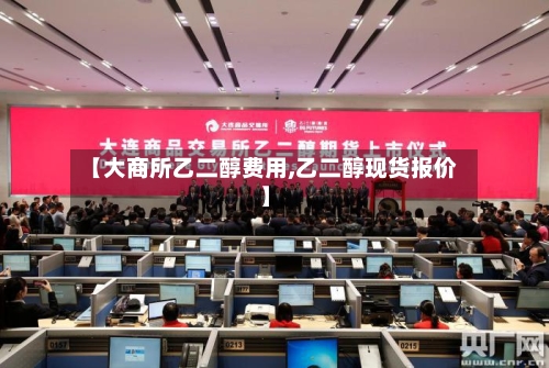 【大商所乙二醇费用,乙二醇现货报价】-第3张图片