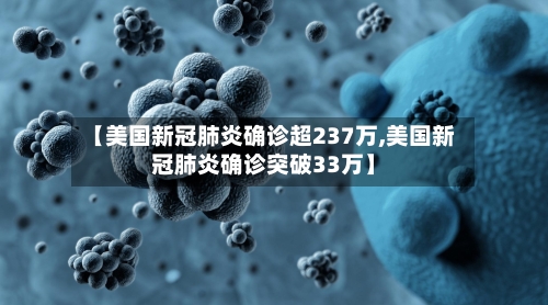 【美国新冠肺炎确诊超237万,美国新冠肺炎确诊突破33万】