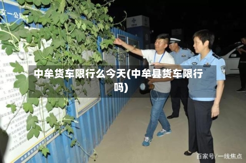 中牟货车限行么今天(中牟县货车限行吗)-第2张图片