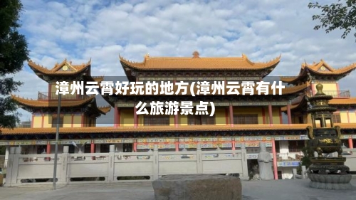 漳州云霄好玩的地方(漳州云霄有什么旅游景点)