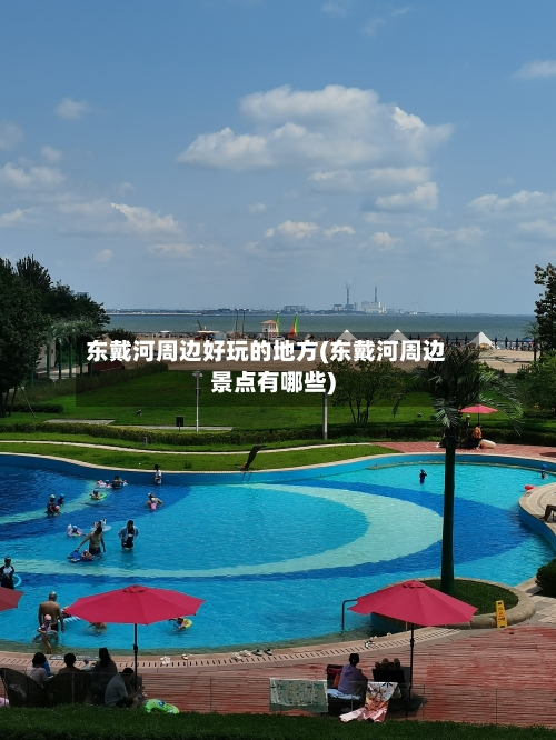 东戴河周边好玩的地方(东戴河周边景点有哪些)-第2张图片