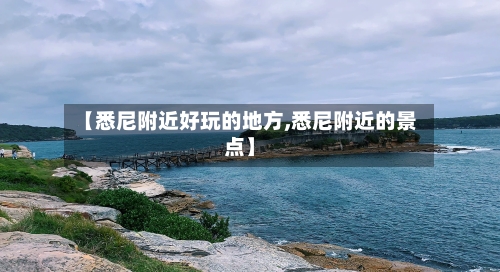 【悉尼附近好玩的地方,悉尼附近的景点】