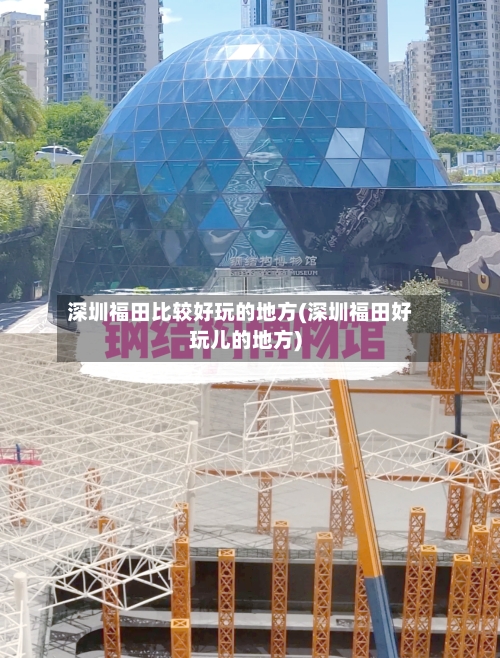 深圳福田比较好玩的地方(深圳福田好玩儿的地方)-第2张图片