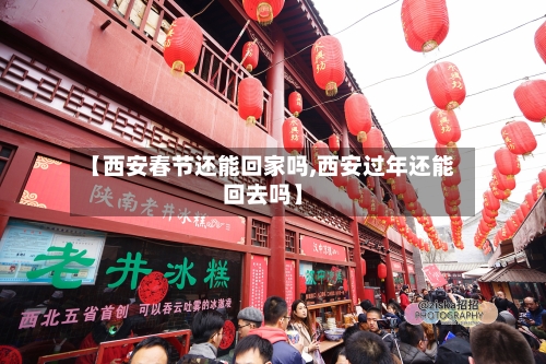 【西安春节还能回家吗,西安过年还能回去吗】-第2张图片