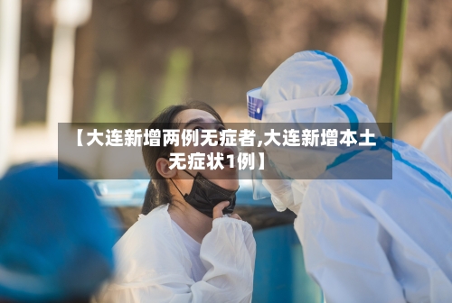 【大连新增两例无症者,大连新增本土无症状1例】