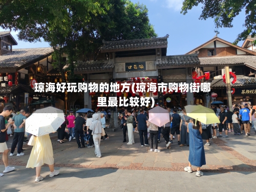琼海好玩购物的地方(琼海市购物街哪里最比较好)