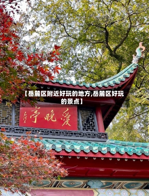 【岳麓区附近好玩的地方,岳麓区好玩的景点】