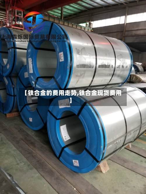 【铁合金的费用走势,铁合金现货费用】