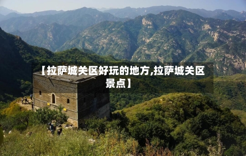 【拉萨城关区好玩的地方,拉萨城关区景点】-第1张图片