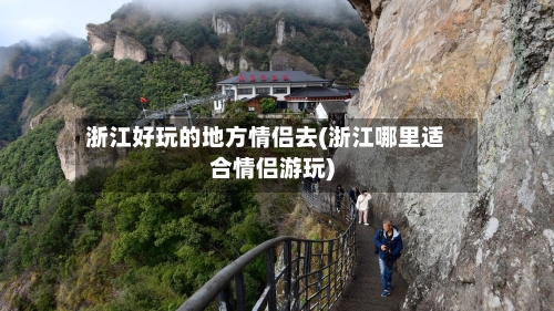 浙江好玩的地方情侣去(浙江哪里适合情侣游玩)