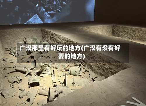 广汉那里有好玩的地方(广汉有没有好耍的地方)-第3张图片