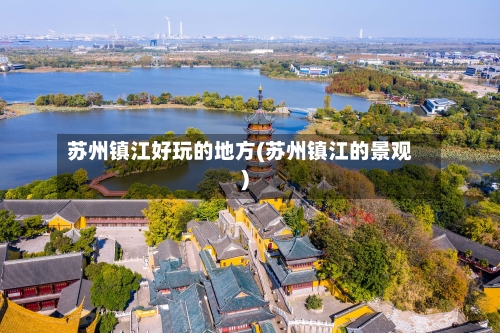 苏州镇江好玩的地方(苏州镇江的景观)