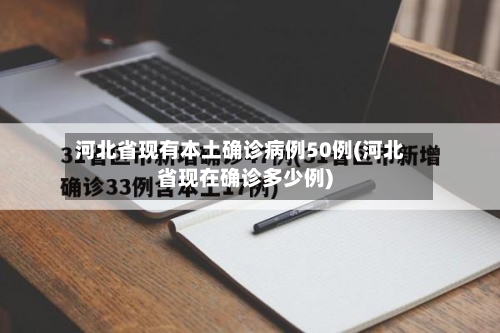 河北省现有本土确诊病例50例(河北省现在确诊多少例)