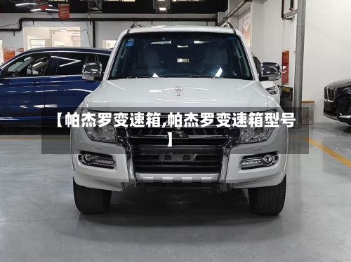 【帕杰罗变速箱,帕杰罗变速箱型号】-第3张图片