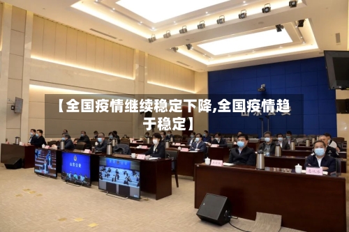 【全国疫情继续稳定下降,全国疫情趋于稳定】
