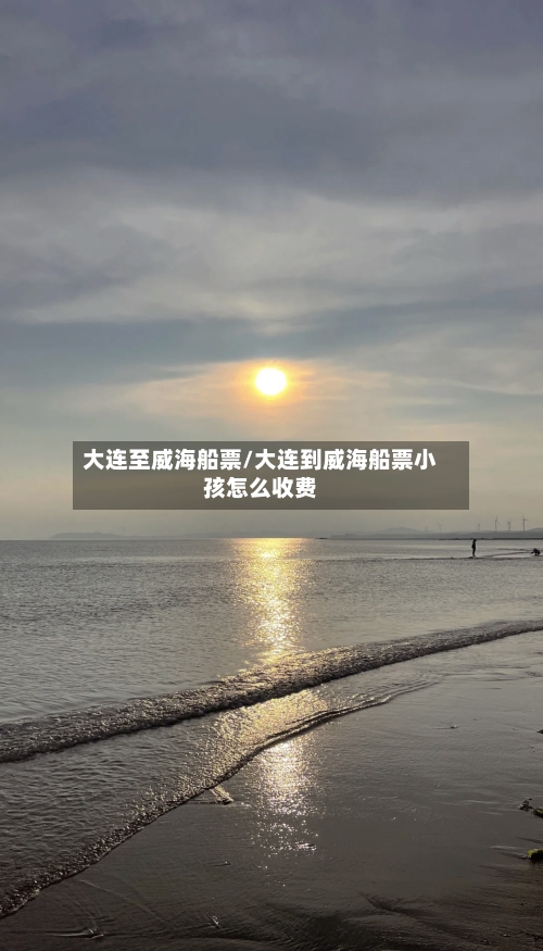 大连至威海船票/大连到威海船票小孩怎么收费