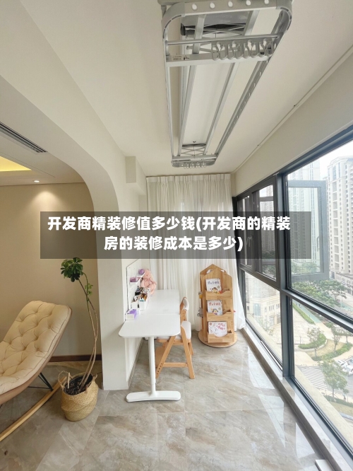 开发商精装修值多少钱(开发商的精装房的装修成本是多少)-第2张图片