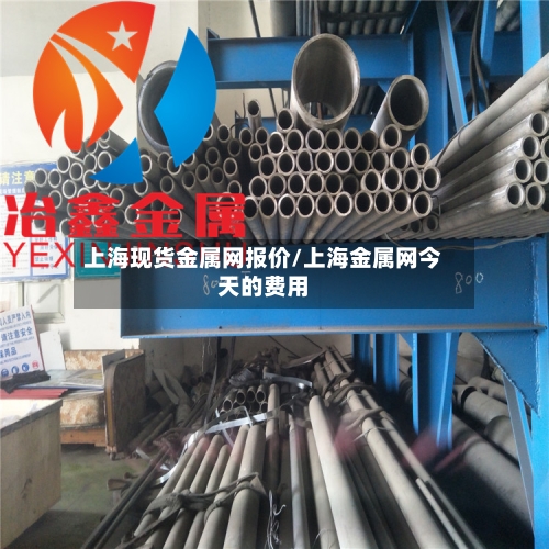 上海现货金属网报价/上海金属网今天的费用