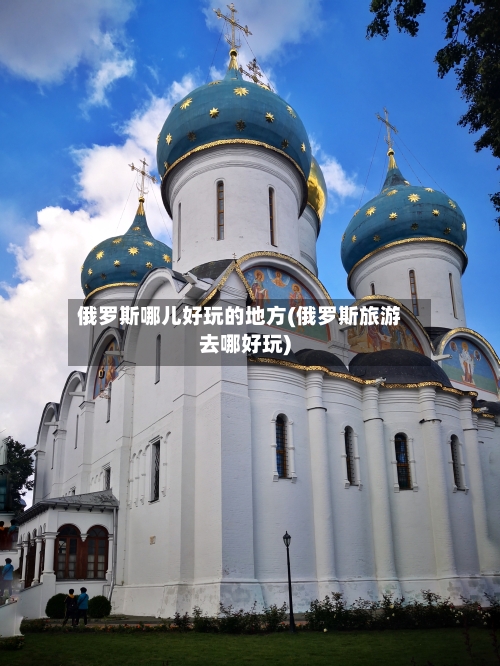 俄罗斯哪儿好玩的地方(俄罗斯旅游去哪好玩)-第2张图片