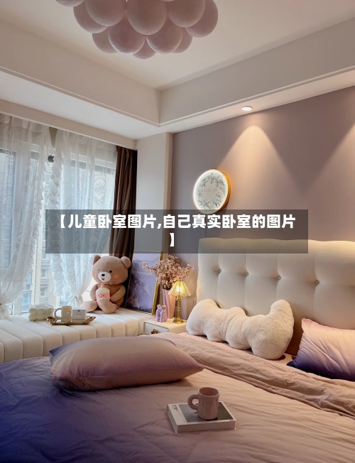 【儿童卧室图片,自己真实卧室的图片】
