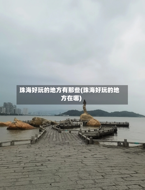 珠海好玩的地方有那些(珠海好玩的地方在哪)