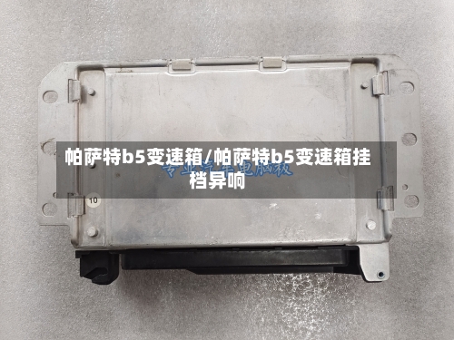 帕萨特b5变速箱/帕萨特b5变速箱挂档异响