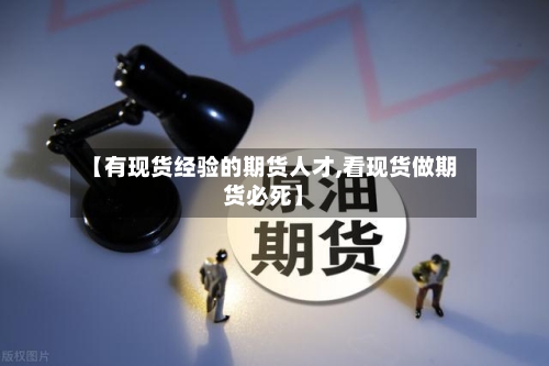 【有现货经验的期货人才,看现货做期货必死】-第3张图片