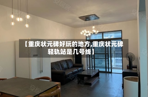 【重庆状元碑好玩的地方,重庆状元碑轻轨站是几号线】-第2张图片